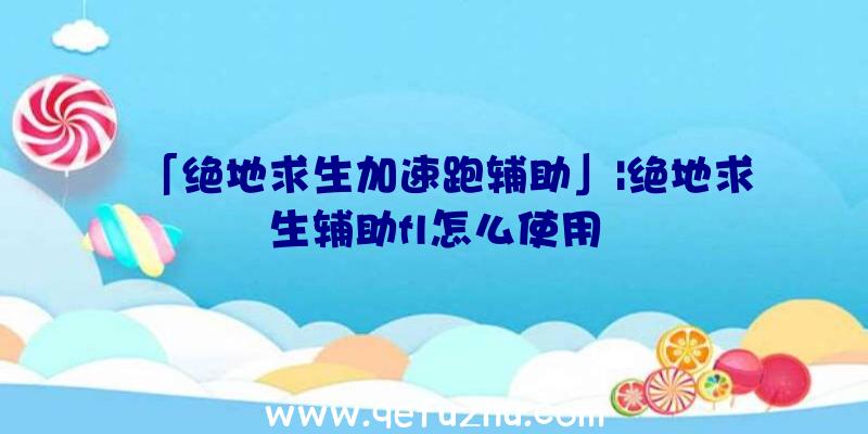 「绝地求生加速跑辅助」|绝地求生辅助fl怎么使用